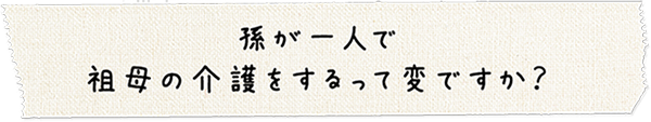 孫が一人で祖母の介護をするって変ですか？