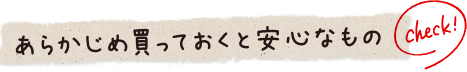 あらかじめ買っておくと安心なもの