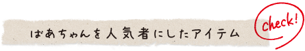 ばあちゃんを人気者にしたアイテム