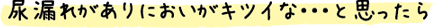 尿漏れがありにおいがキツイな・・・と思ったら