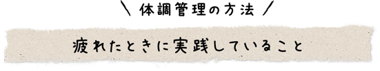 体調管理の方法 疲れたときに実践していること